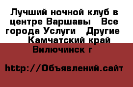 Лучший ночной клуб в центре Варшавы - Все города Услуги » Другие   . Камчатский край,Вилючинск г.